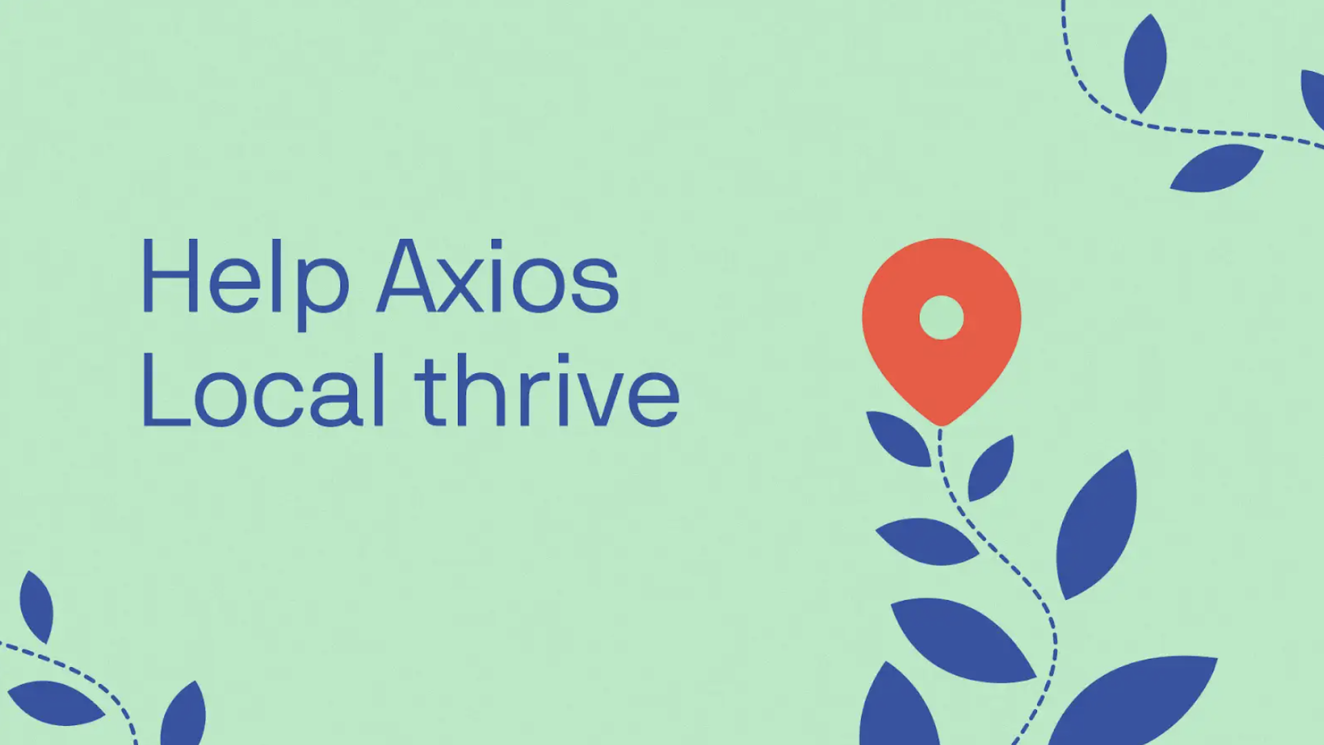An illustration of a flower stem with leaves and a map location symbol at the top of the stem, and the words 'Help Axios Local thrive.'