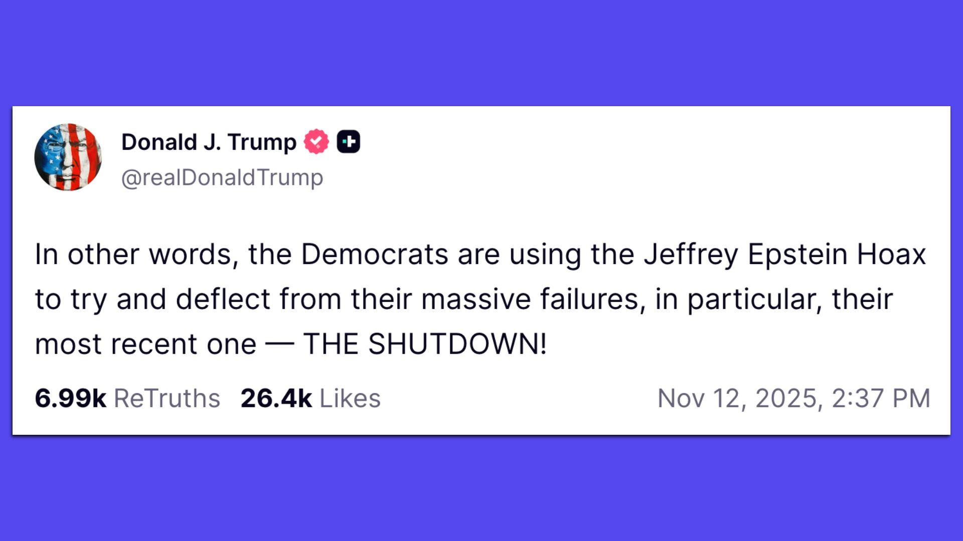 A social media post from Donald Trump on Nov 12, 2025, criticizing Democrats for using the "Jeffrey Epstein Hoax" to deflect from failures, especially the recent shutdown.