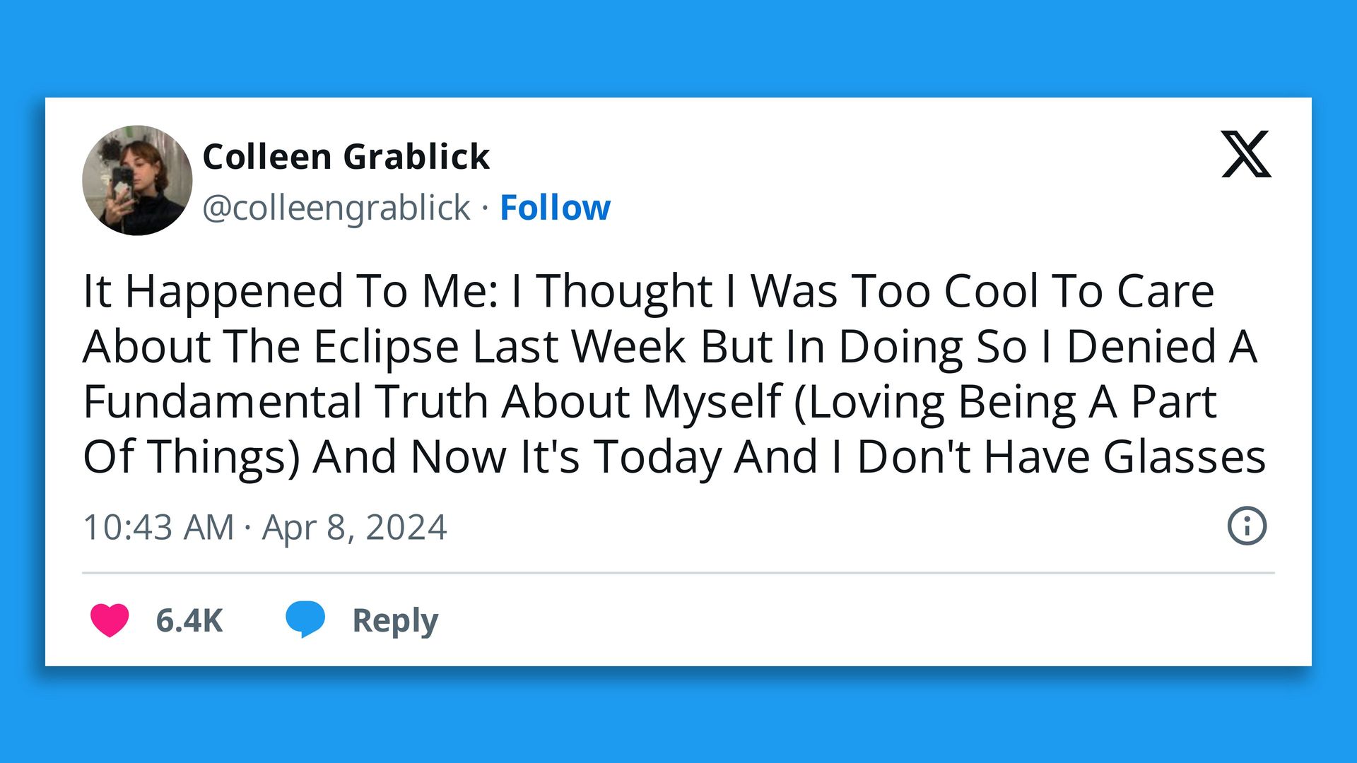 A tweet that reads, "It Happened To Me: I Thought I Was Too Cool To Care About The Eclipse Last Week But In Doing So I Denied A Fundamental Truth About Myself (Loving Being A Part Of Things) And Now It's Today And I Don't Have Glasses"