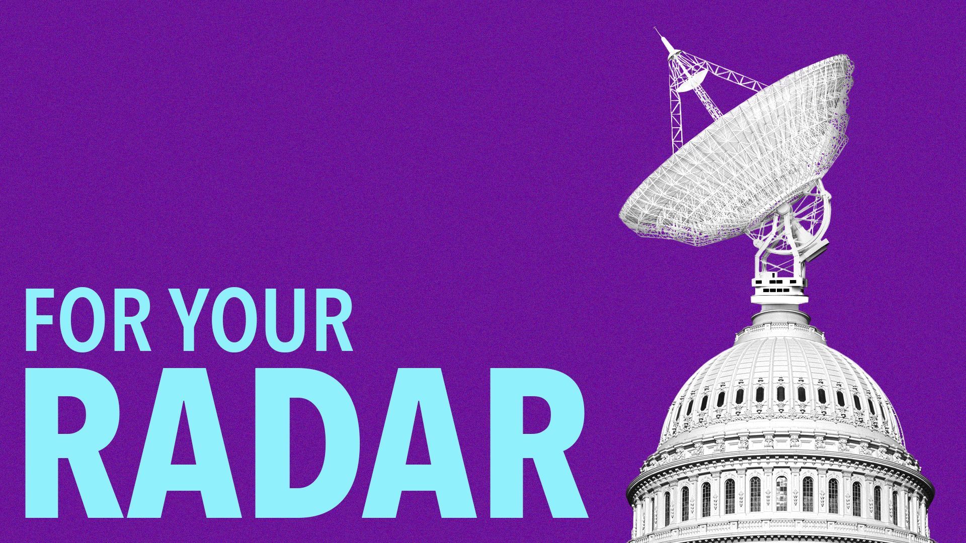 illustration of the US Capitol building with a large satellite system sticking out of the top next to text that reads "for your radar"