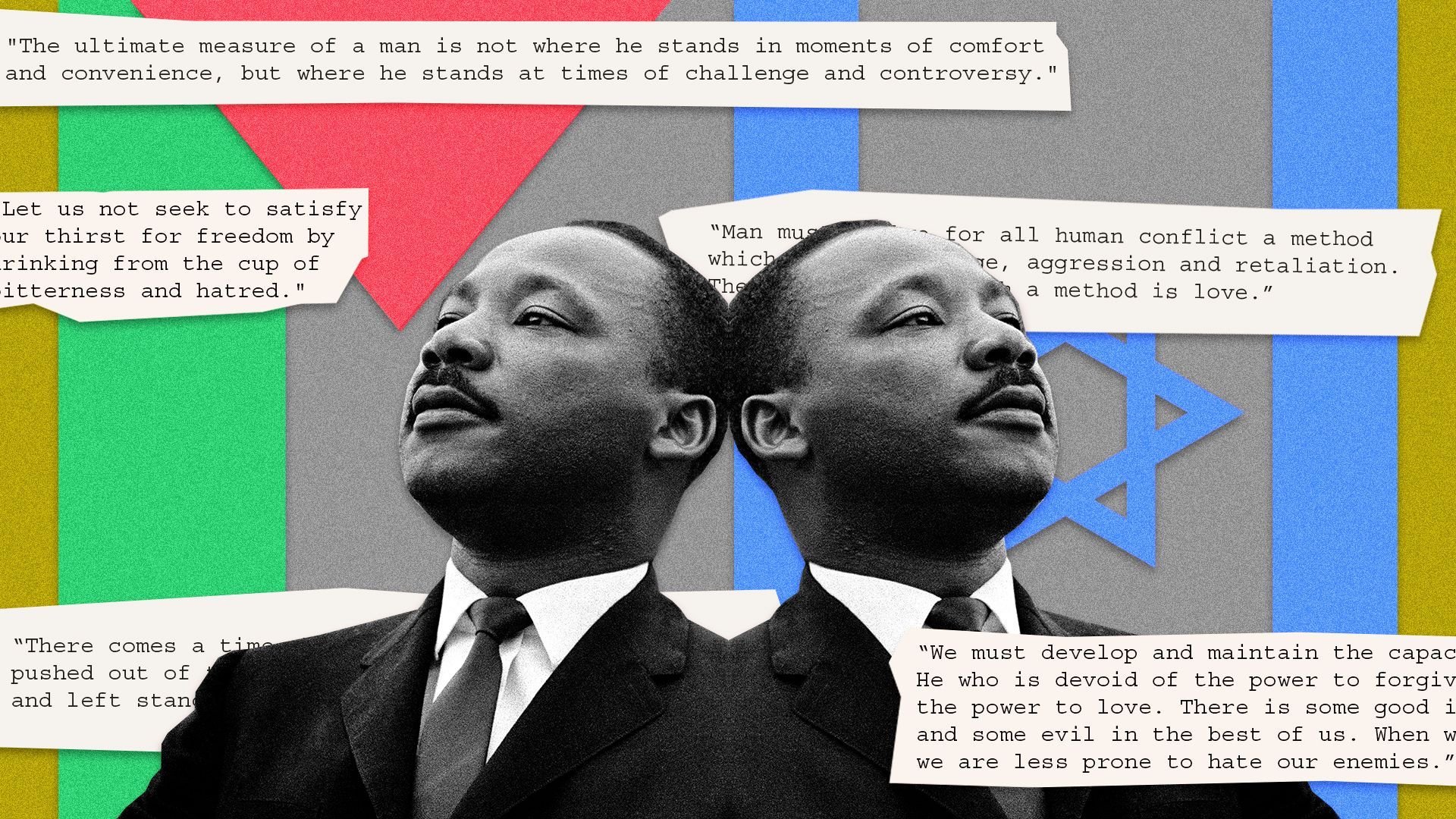 Photo illustration of Dr. Martin Luther King Junior's photo mirrored, so he appears to be looking both left and right. His images are surrounded by five of his famous quotes, as well as the Israel and Palestine flags. 