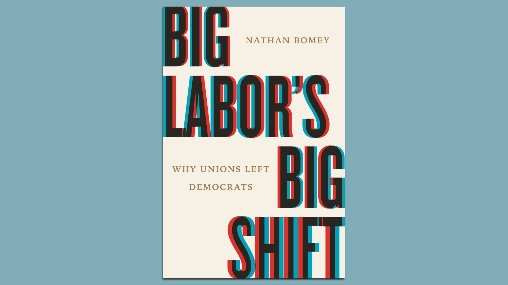 Book cover on blue-gray background with oversized red and cyan 3D text reading 'BIG LABOR'S BIG SHIFT'; author Nathan Bomey in gold and the subtitle 'Why Unions Left Democrats' in gold.