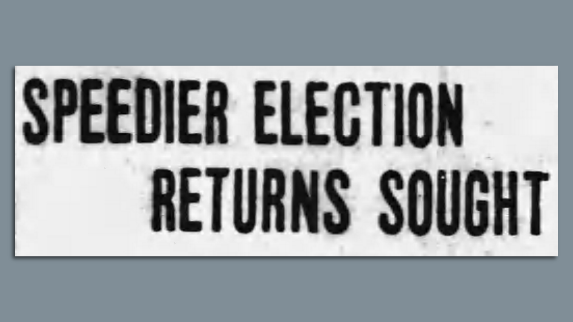 An old newspaper headline reading, "Speedier Election Returns Sought."