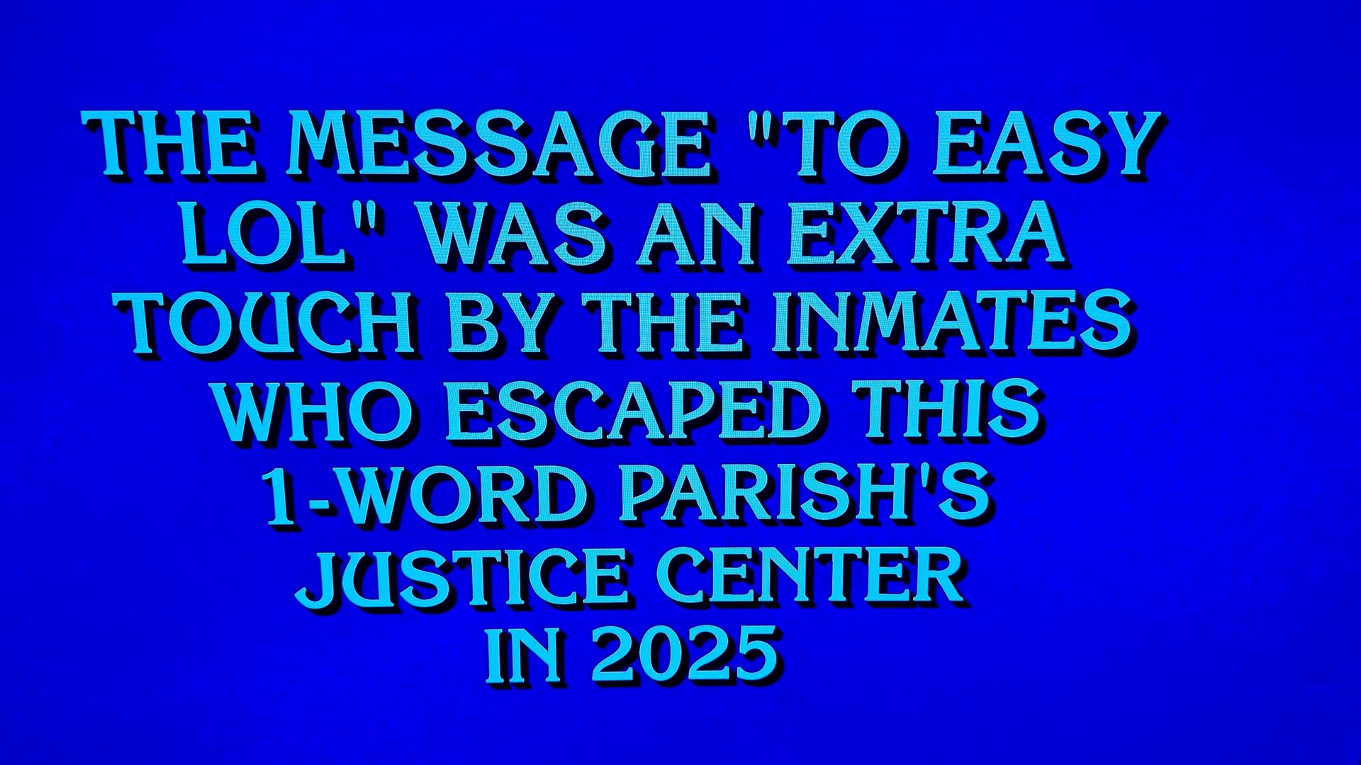 Jeopardy game screen with a clue about inmates escaping a 1-word parish's Justice Center in 2025, leaving the message "TO EASY LOL" as an extra touch.