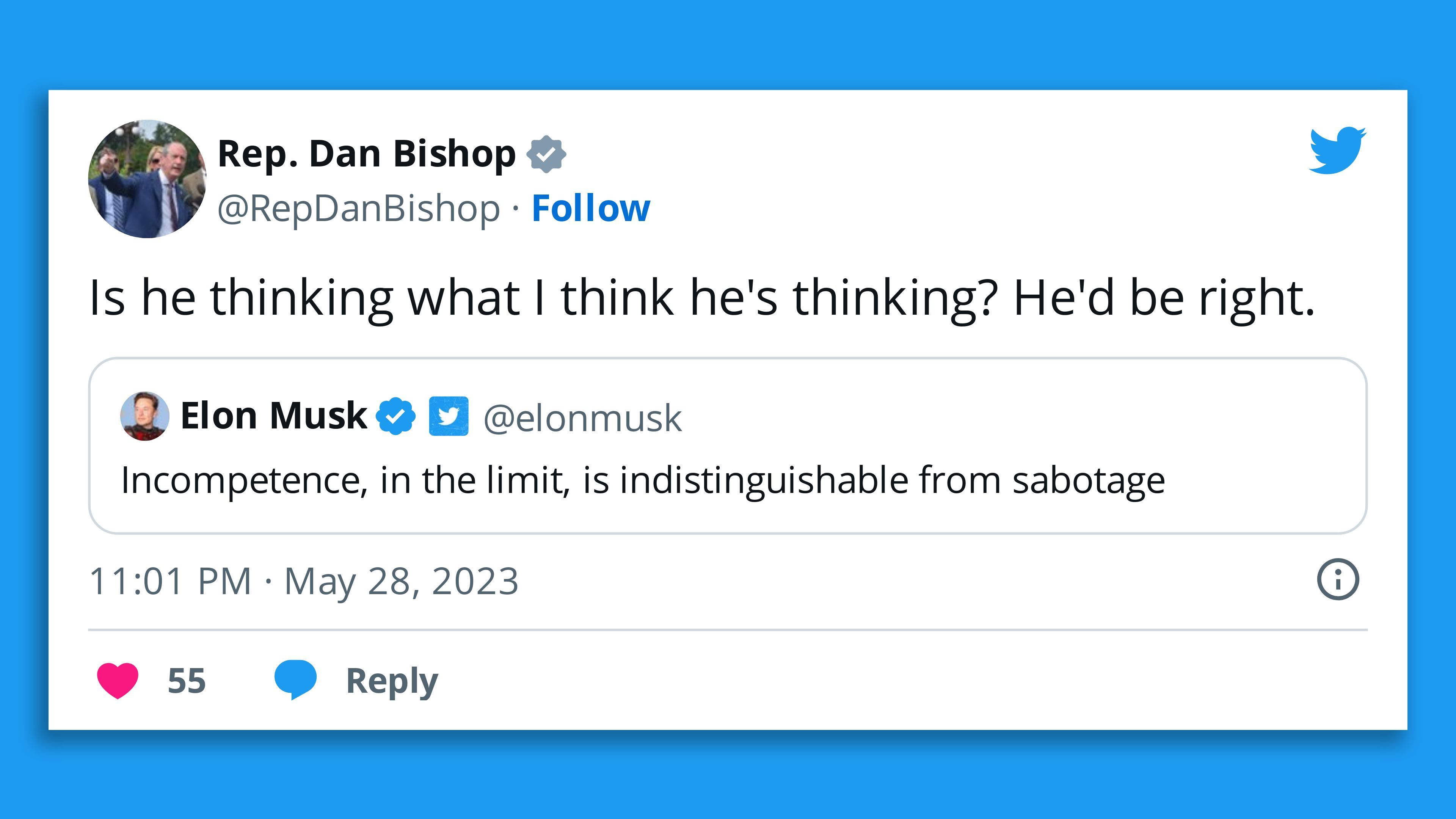A  screenshot of a retweet of Elon Musk's tweet saying "Incompetence, in the limit, is indistinguishable from sabotage" by Rep. Dan Bishop with the comment: "Is he thinking what I think he's thinking? He'd be right."