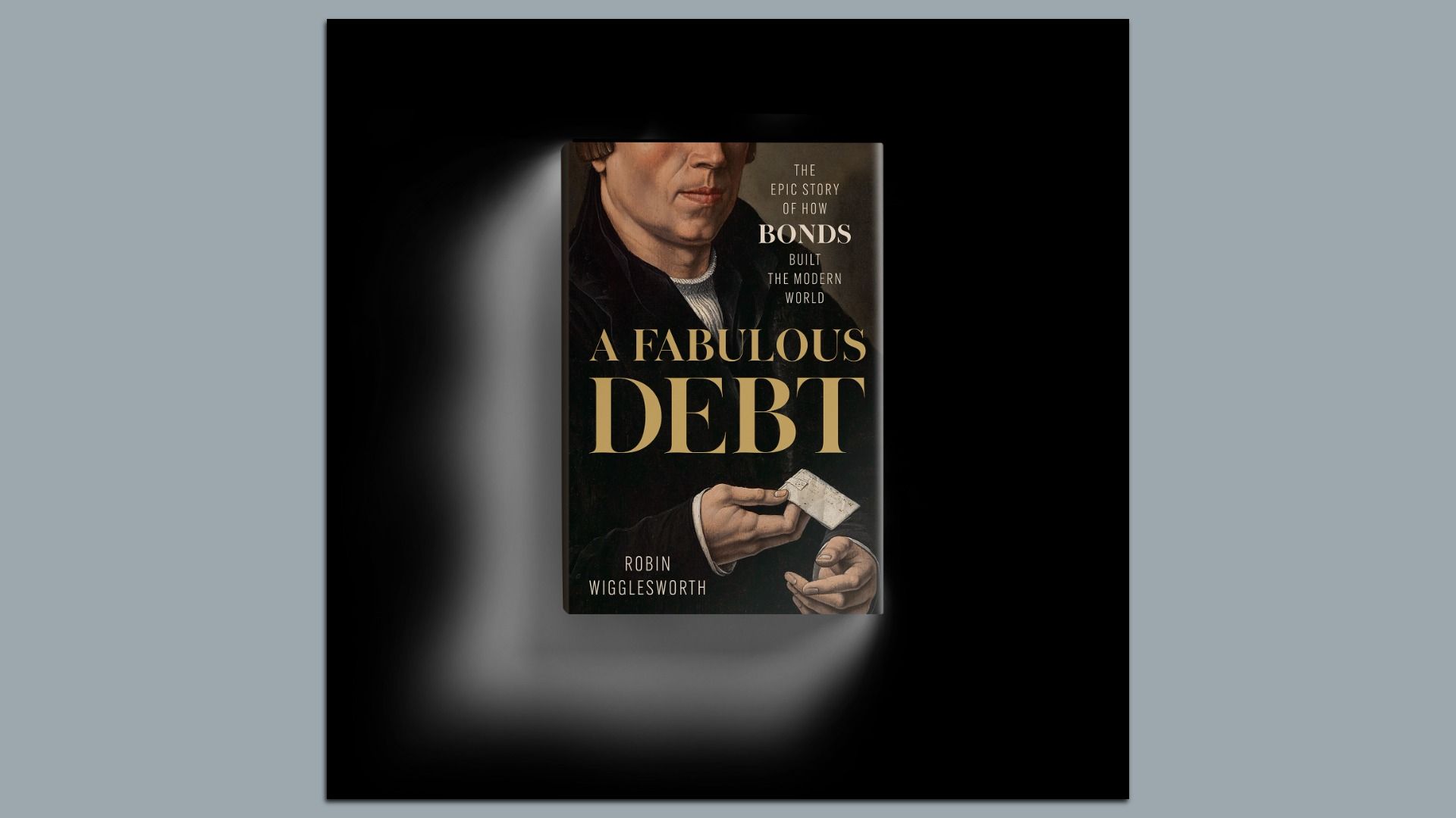 Book cover for 'A FABULOUS DEBT' by Robin Wigglesworth. A dark backdrop with a spotlight on a painted portrait of a man holding a card; gold typography for the title and subtitle about bonds.