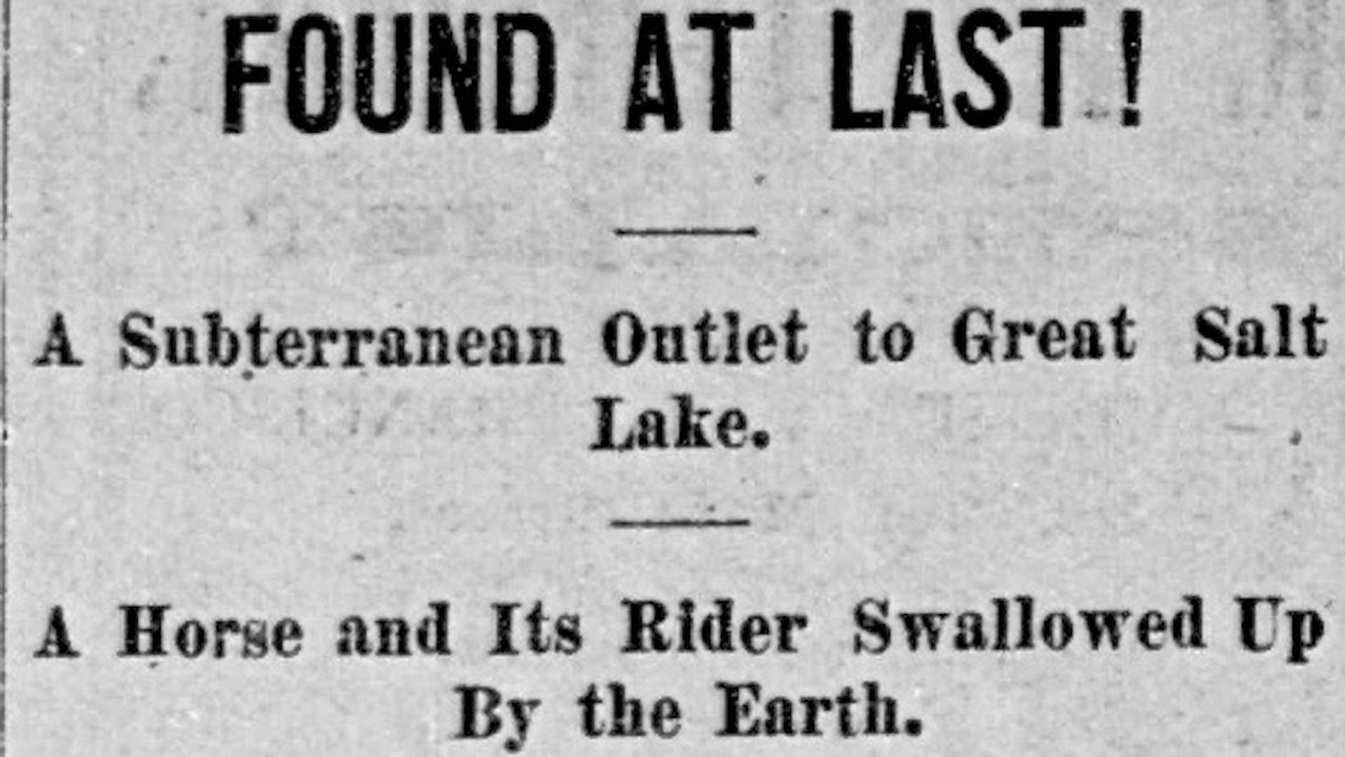 A newspaper headline reads: "FOUND AT LAST! A Subterranean Outlet to Great Salt Lake. A Horse and Its Rider Swallowed Up By the Earth.