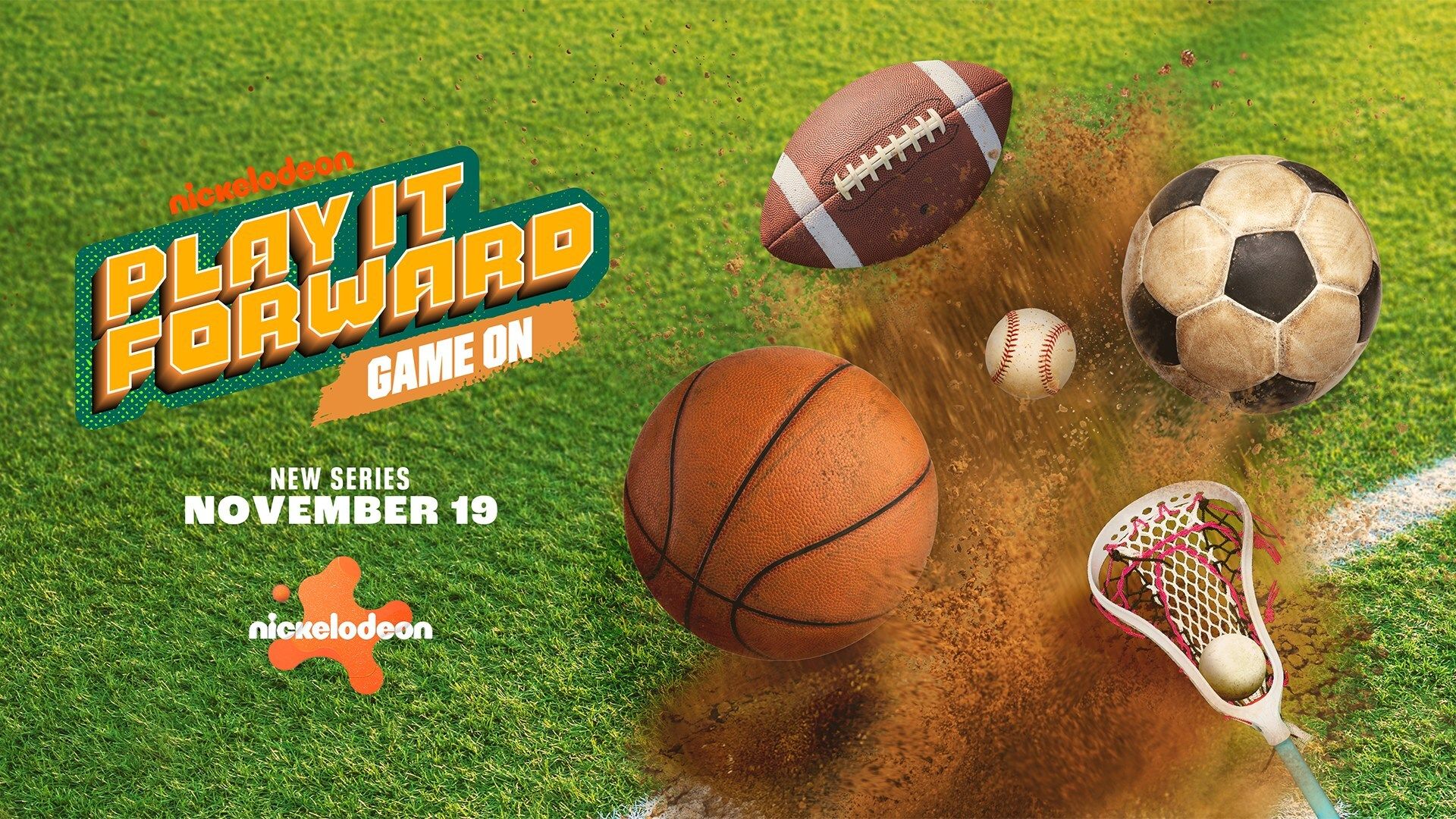 Nickelodeon Play It Forward Game On new series promo with basketball, football, soccer ball, baseball, and lacrosse stick on green grass with dirt explosion, premieres November 19.