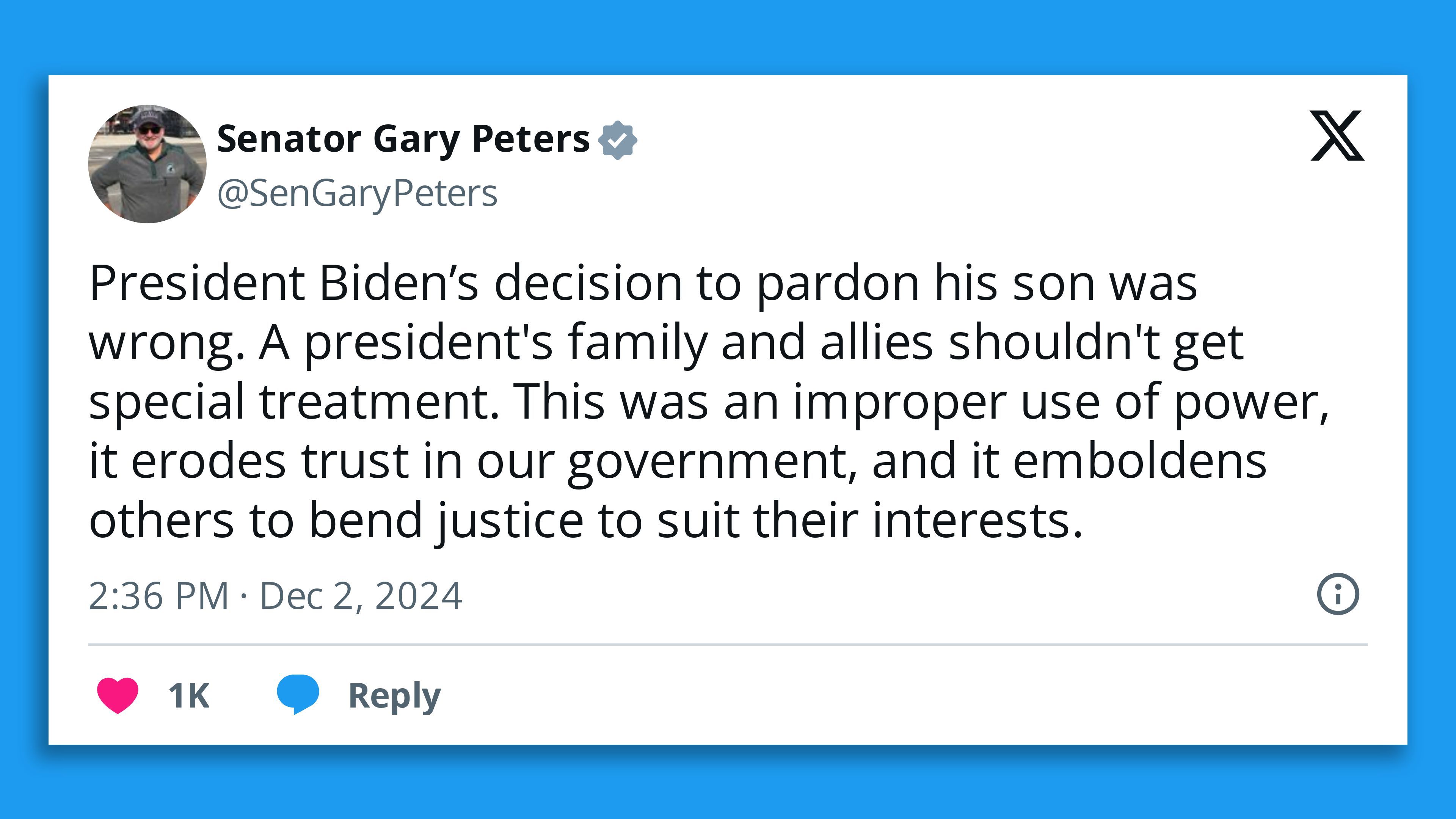 Tweet from Sen. Gary Peters that says: "President Biden's decision to pardon his son was wrong. A president's family and allies shouldn't get special treatment. This was an improper use of power, it erodes trust in our government, and it emboldens others to bend justice to suit their interests."