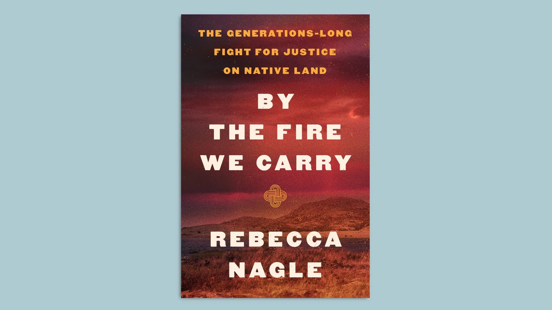 Book cover of "By the Fire We Carry: The Generations-Long Fight for Justice" on Native Land By Rebecca Nagle
