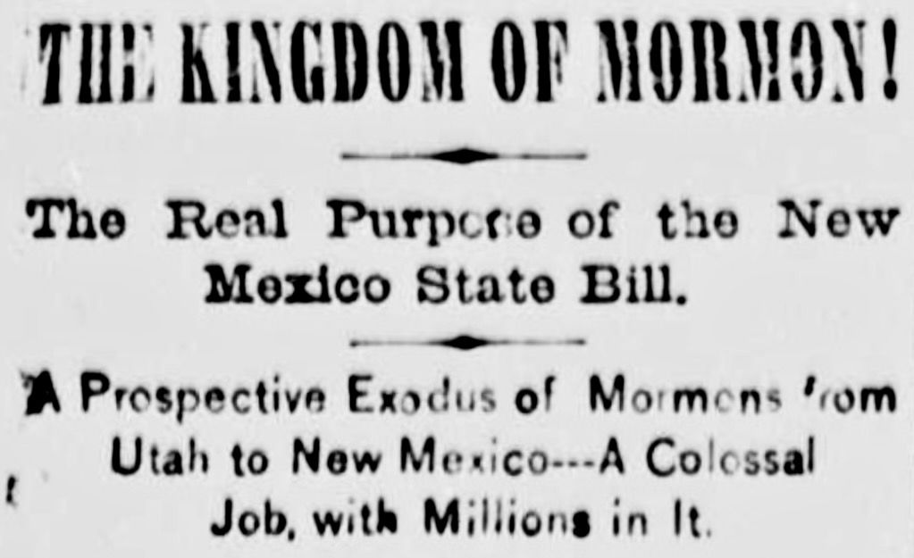 An old newspaper headline reads: "THE KINGDOM OF MORMON!" || The Real Purpose of the New Mexico State Bill. || A Prospective Exodus of Mormons from Utah to New Mexico --- A Colossal Job, with Millions in It.