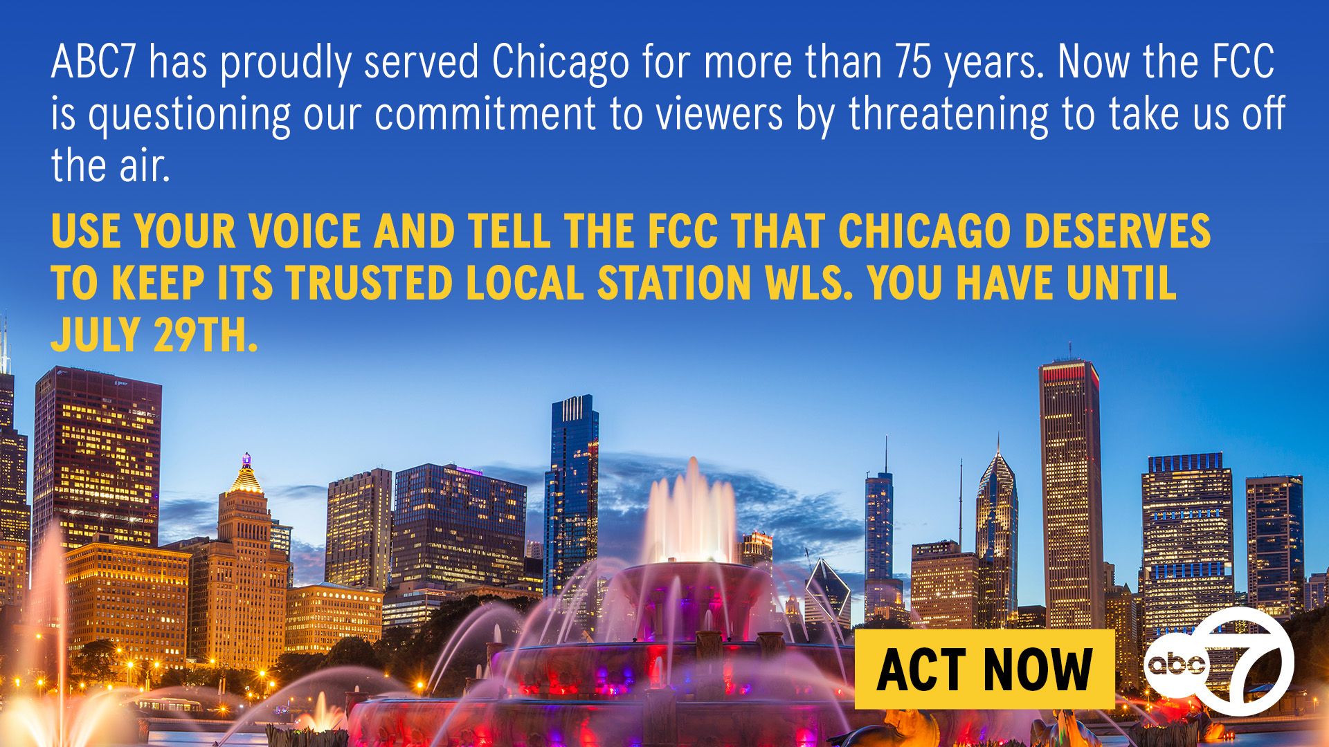 Chicago skyline at dusk with fountains. White headline warns the FCC may take ABC7 off air; bold yellow call-to-action tells Chicago to tell the FCC to keep WLS by July 29. ABC7 logo.