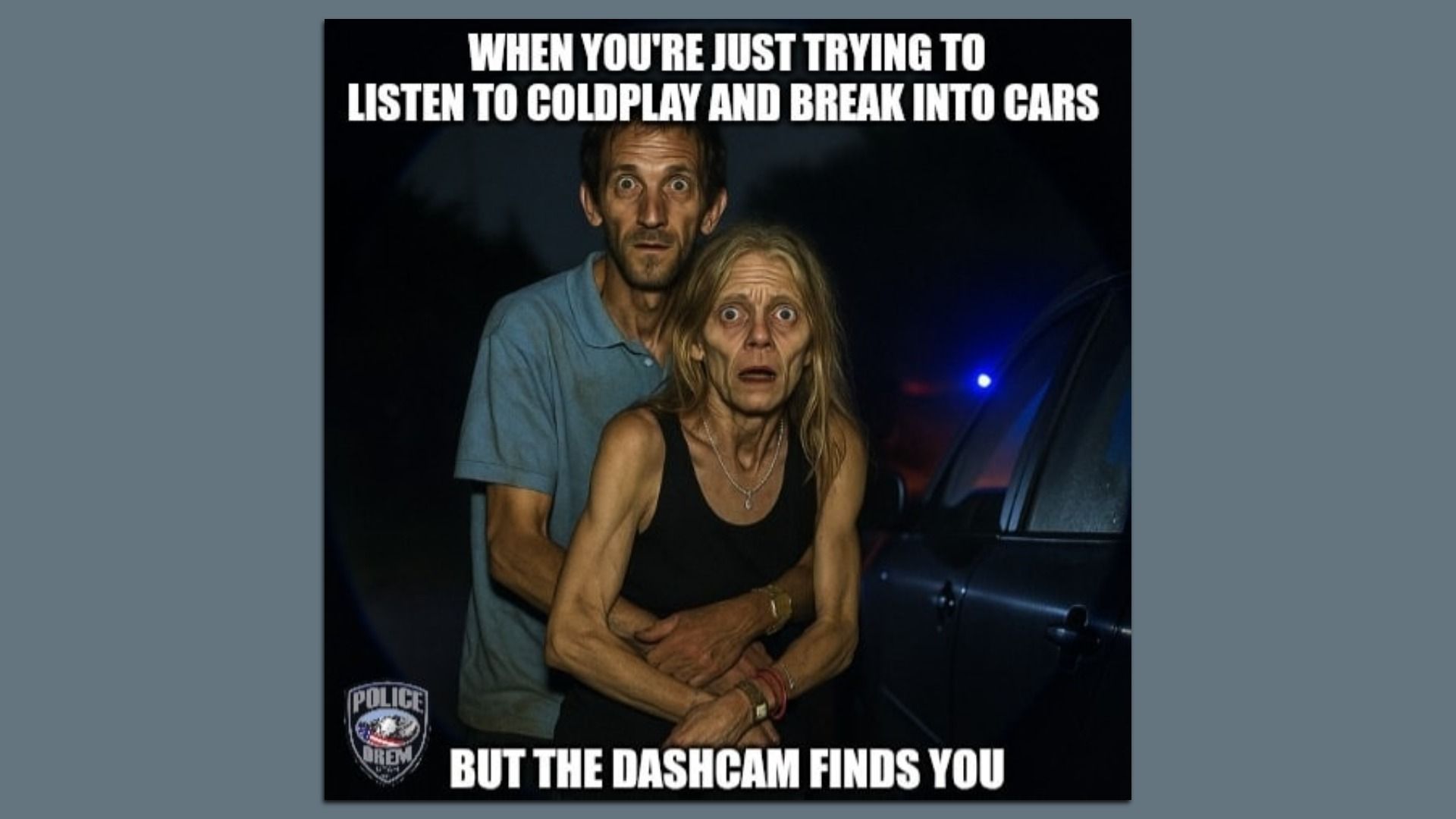 A meme shows a man in a blue shirt with his arms around a woman in a black tank top as they look surprised next to a car. A caption reads: "When you're just trying to listen to Coldplay and break into cars ... but the dashcam finds you." 