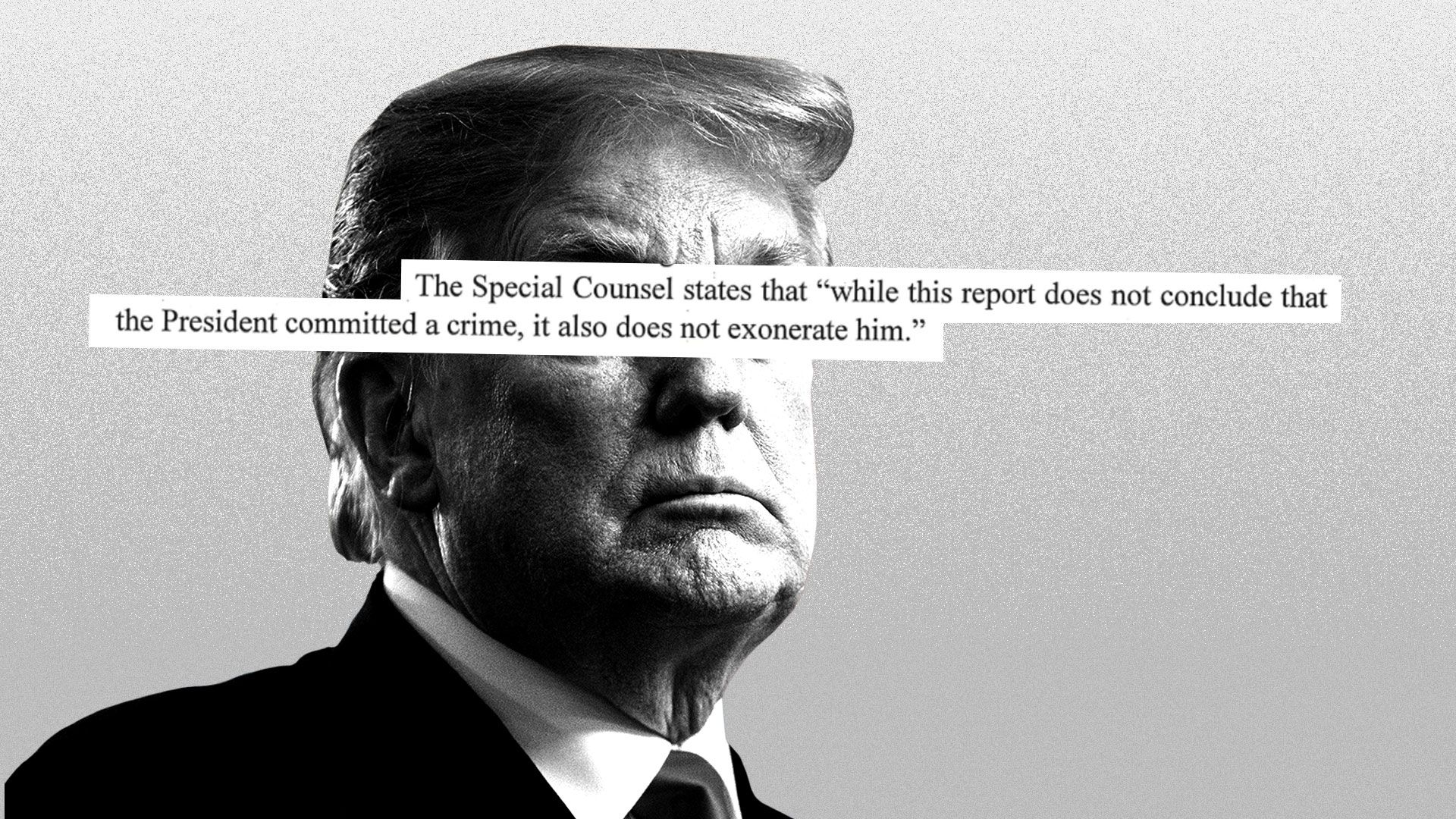 Illustration of Trump with, "The Special Counsel states that, 'while this report does not conclude that the President committed a crime, it also does not exonerate him'" printed over his face.