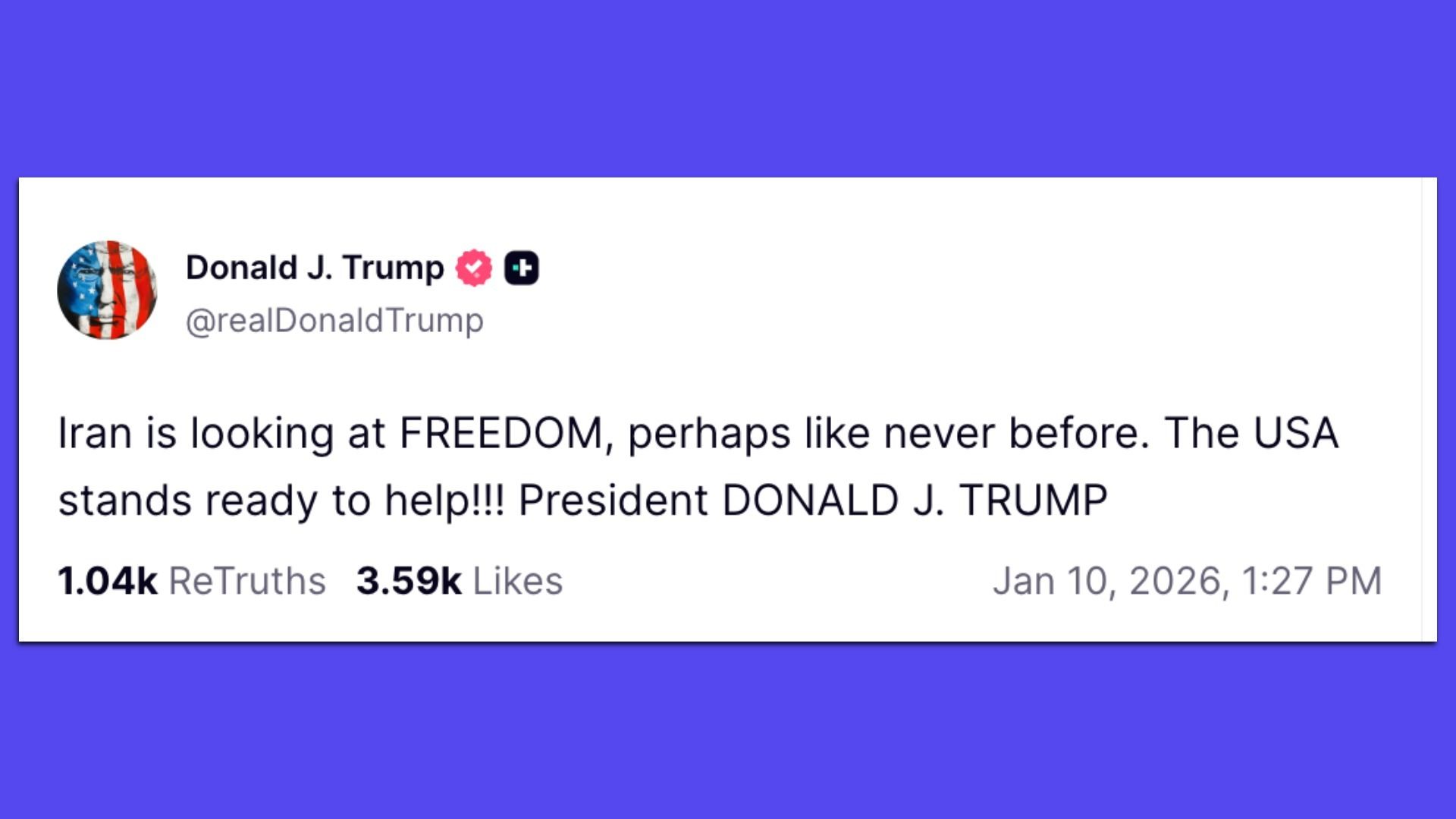 A social media post from Donald J. Trump on Jan 10, 2026, stating Iran is looking at FREEDOM and the USA stands ready to help, with 1.04k ReTruths and 3.59k Likes.