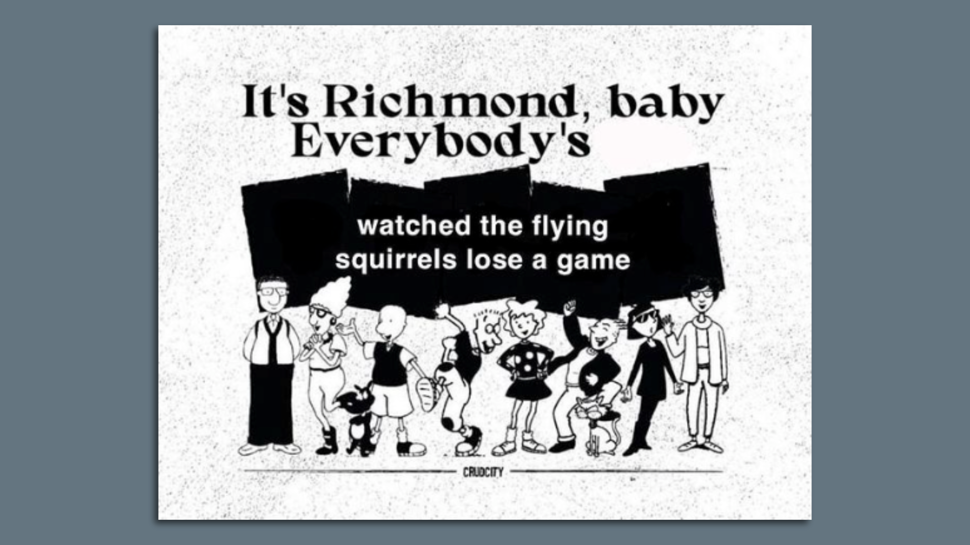 Meme with 10 characters from show doug, above them is a sign that says, "it's Richmond, Baby, Everybody's watched the flying squirrels lose a game