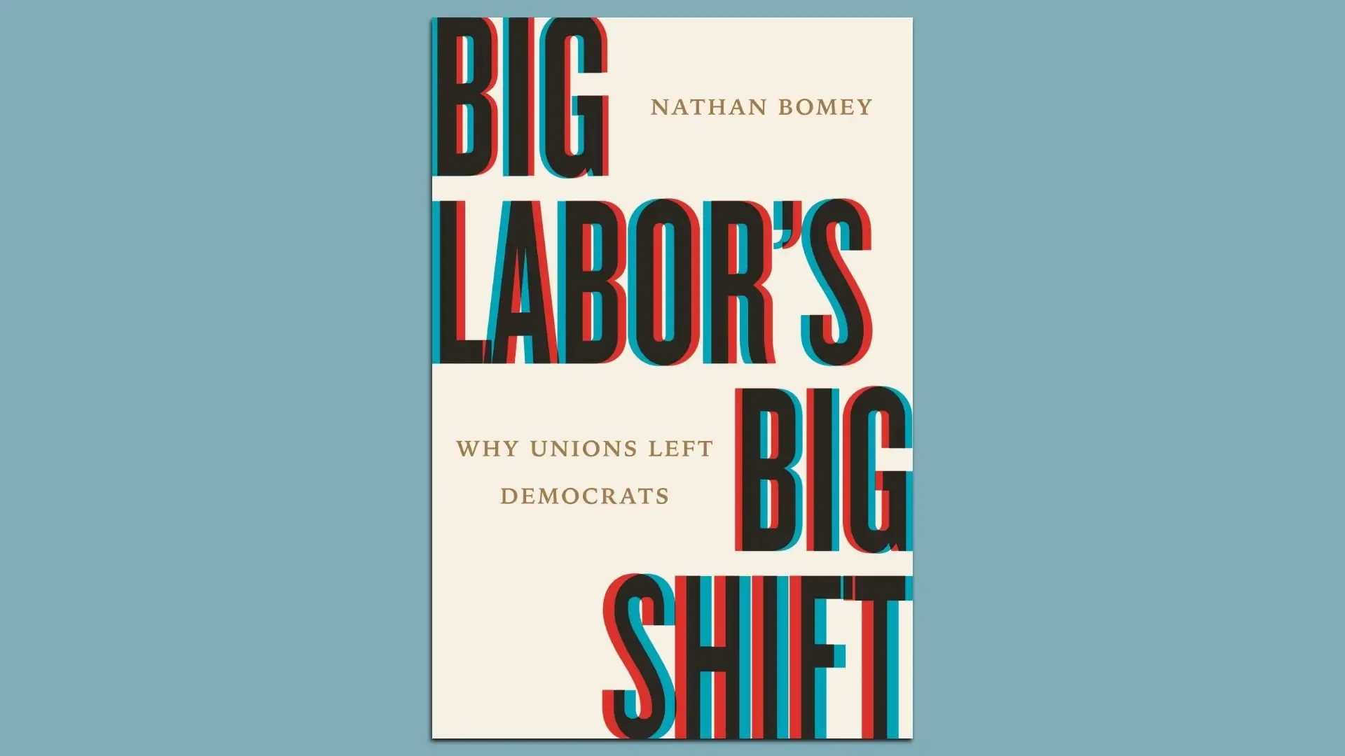 Book cover for "Big Labor's Big Shift" with a pale background and bold, 3D red and cyan text; subtitle reads "Why Unions Left Democrats".