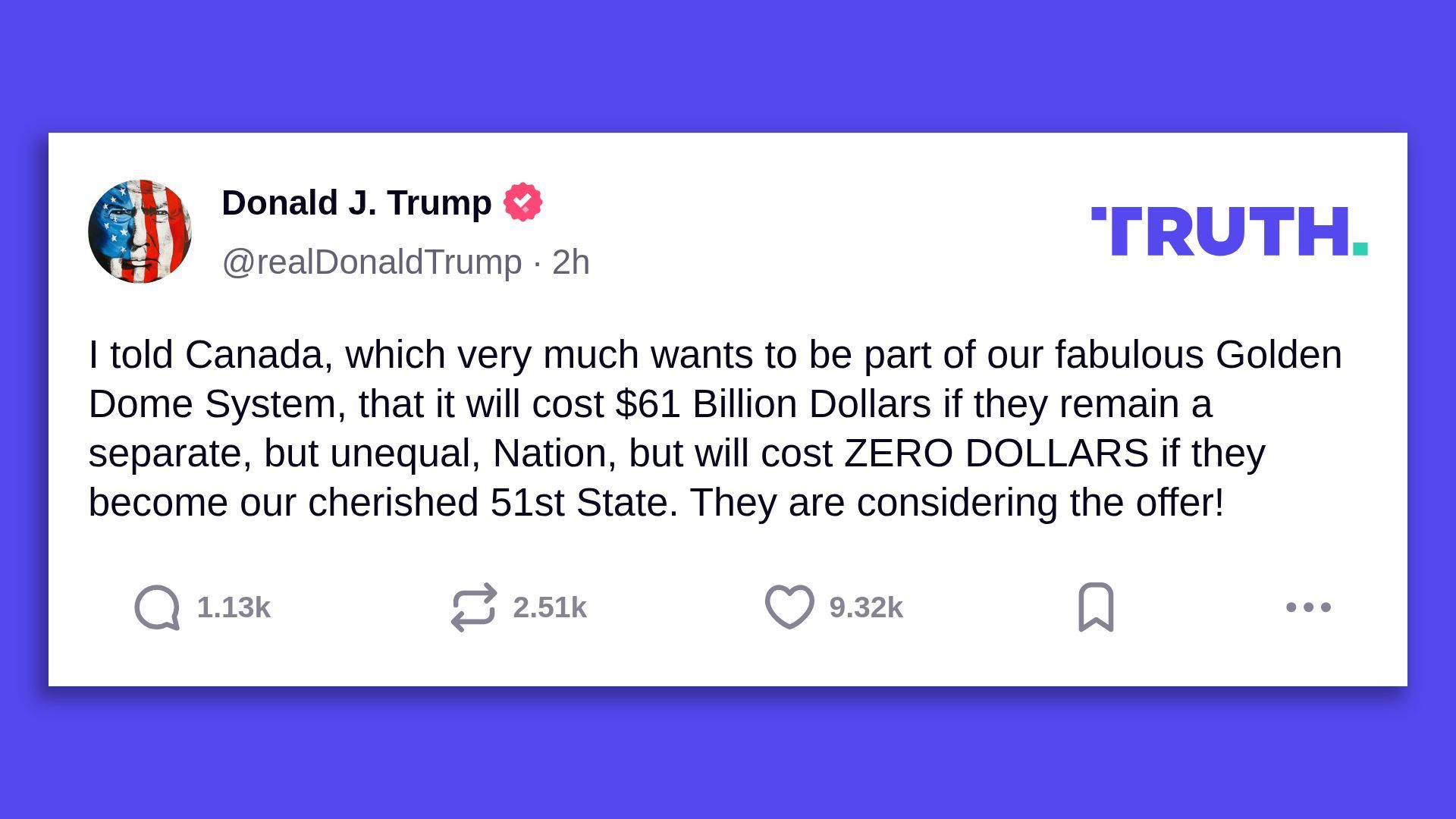President Trump's Truth Social post, saying in part: "I told Canada, which very much wants to be part of our fabulous Golden Dome System, that it will cost $61 Billion Dollars if they remain a separate, but unequal, Nation, but will cost ZERO DOLLARS if they become our cherished 51st State." 