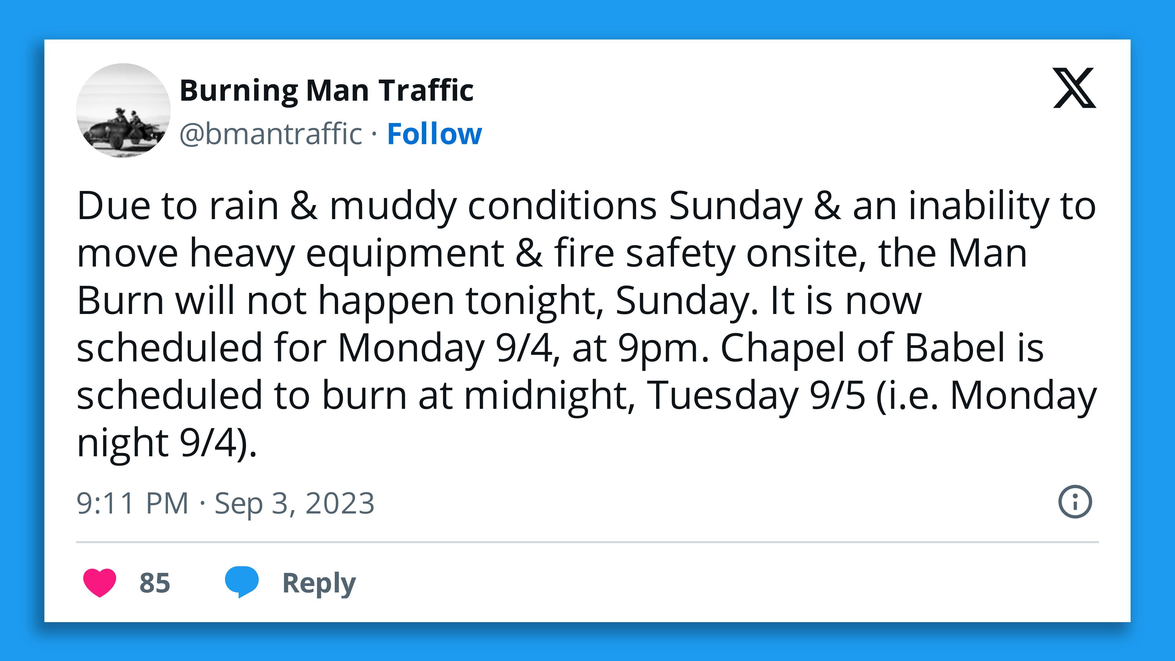 A screenshot of a tweet by Burning Man organizers saying: "Due to rain & muddy conditions Sunday & an inability to move heavy equipment & fire safety onsite, the Man Burn will not happen tonight, Sunday. It is now scheduled for Monday 9/4, at 9pm. Chapel of Babel is scheduled to burn at midnight, Tuesday 9/5 (i.e. Monday night 9/4)."