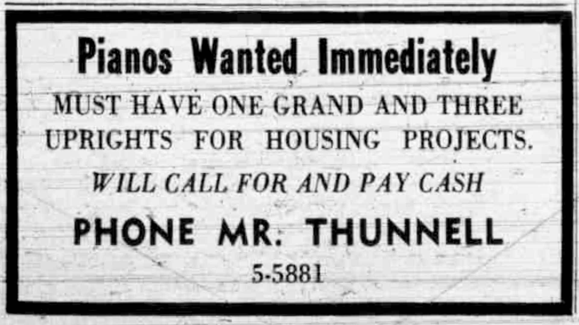 An ad from an old newspaper reads "Pianos Wanted Immediately. Must have one grand and three uprights for housing projects."