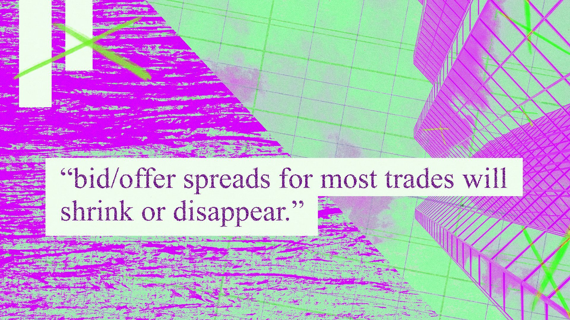 Illustration of an abstract collage of X's, grid lines, glass office building, and text that reads "bid/offer spreads for most trades will shrink or disappear."